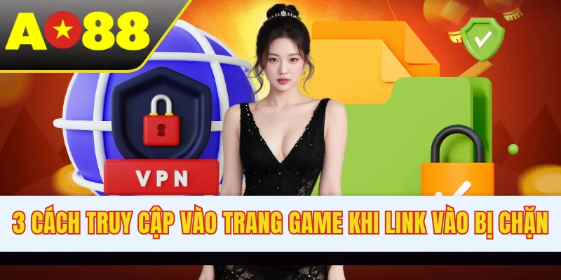 3 cách truy cập vào trang game khi link vào bị chặn