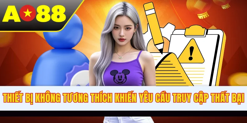 Thiết bị không tương thích khiến yêu cầu truy cập thất bại